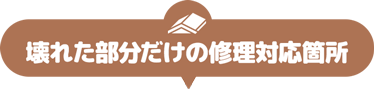 壊れた部分だけの修理対応箇所